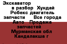Экскаватор Hyundai Robex 1300 в разбор (Хундай Робекс двигатель запчасти)  - Все города Авто » Продажа запчастей   . Мурманская обл.,Кандалакша г.